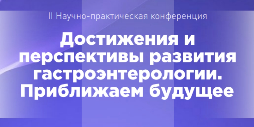 Состоялась II научно-практическая конференция «Достижения и перспективы развития гастроэнтерологии. Приближаем будущее»