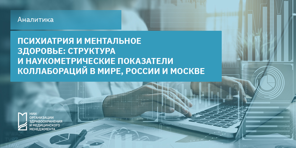 Психиатрия и ментальное здоровье: структура и наукометрические показатели коллабораций в мире, России и Москве